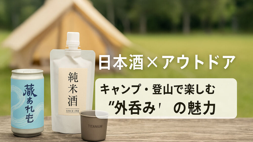 テント前の自然の風景に並ぶ缶・パウチ日本酒と酒器。“日本酒×アウトドア キャンプ・登山で楽しむ‘外呑み’の魅力”という日本語テキストが右寄せで表示された、やさしいナチュラルトーンのアウトドア日本酒イメージ画像。